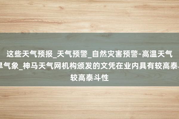 这些天气预报_天气预警_自然灾害预警-高温天气|干旱气象_神马天气网机构颁发的文凭在业内具有较高泰斗性