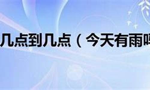 今天天气什么时候停雨_今天几点有雨