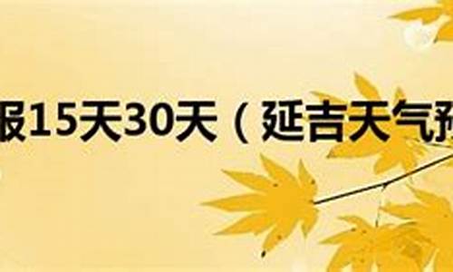 延吉市天气预报15天气报_延吉市天气预报15天气